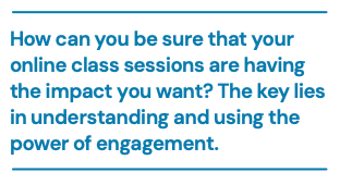 How can you be sure that your online class sessions are having the impact you want? The key lies in understanding and using the power of engagement.